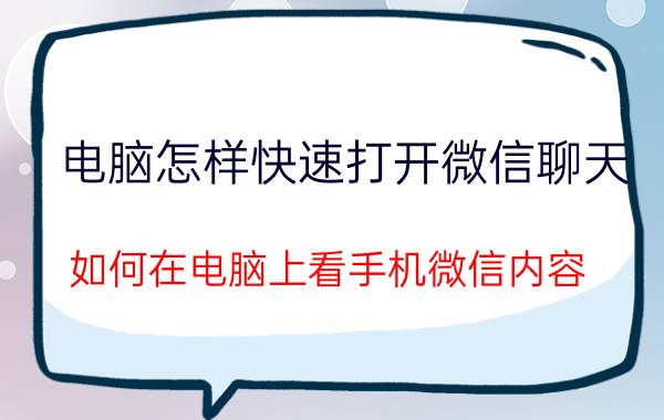 电脑怎样快速打开微信聊天 如何在电脑上看手机微信内容？